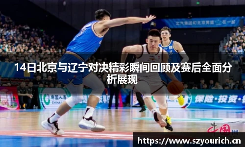 米兰·(milan)中国官方网站14日北京与辽宁对决精彩瞬间回顾及赛后全面分析展现