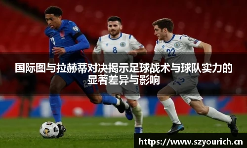 国际图与拉赫蒂对决揭示足球战术与球队实力的显著差异与影响
